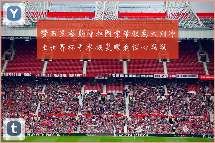 赞布罗塔期待加图索带领意大利冲击世界杯手术恢复顺利信心满满