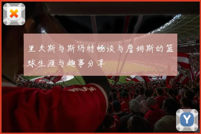 里夫斯与斯玛特畅谈与詹姆斯的篮球生涯与趣事分享