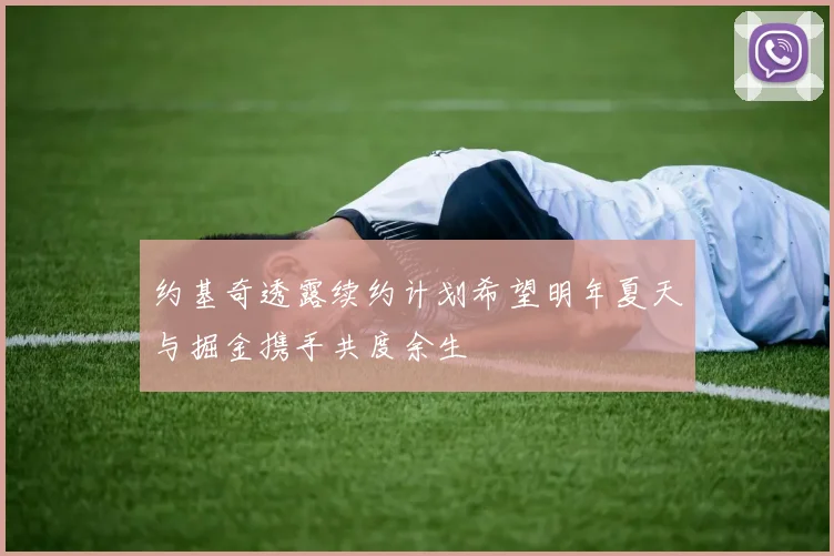 约基奇透露续约计划希望明年夏天与掘金携手共度余生