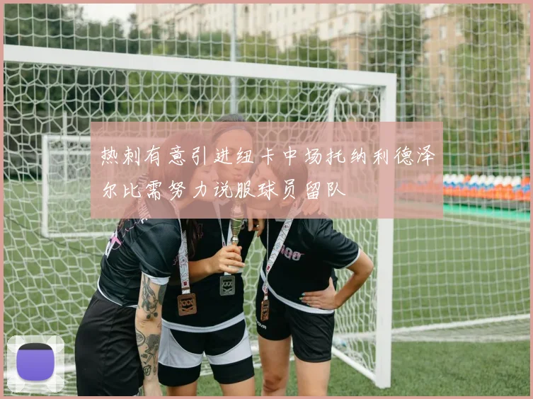 热刺有意引进纽卡中场托纳利德泽尔比需努力说服球员留队