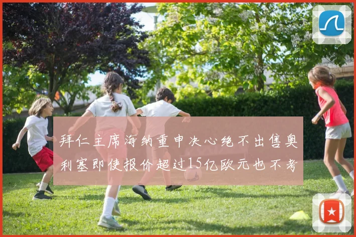 拜仁主席海纳重申决心绝不出售奥利塞即使报价超过15亿欧元也不考虑