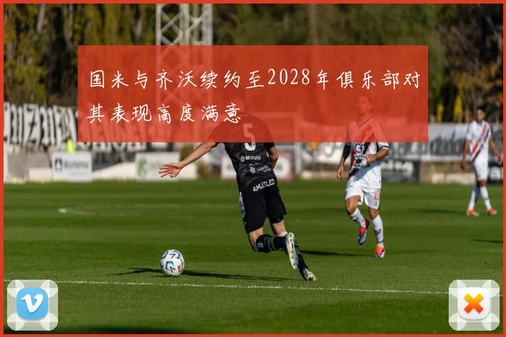国米与齐沃续约至2028年俱乐部对其表现高度满意
