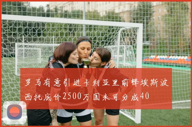 罗马有意引进卡利亚里前锋埃斯波西托底价2500万国米可分成40