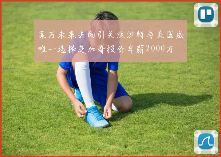 莱万未来去向引关注沙特与美国成唯一选择芝加哥报价年薪2000万