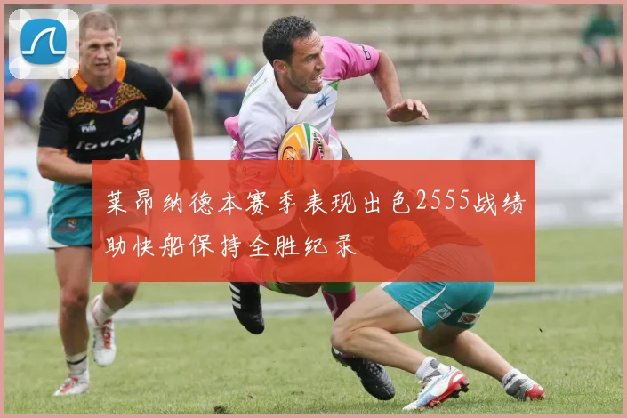 莱昂纳德本赛季表现出色2555战绩助快船保持全胜纪录