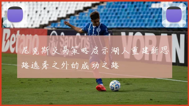 尼克斯交易策略启示湖人重建新思路选秀之外的成功之路